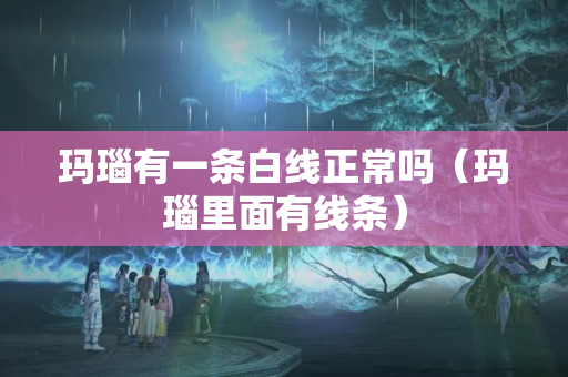 瑪瑙有一條白線正常嗎（瑪瑙里面有線條）