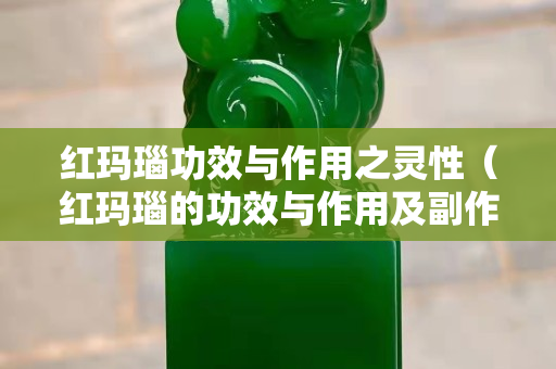 紅瑪瑙功效與作用之靈性（紅瑪瑙的功效與作用及副作用）