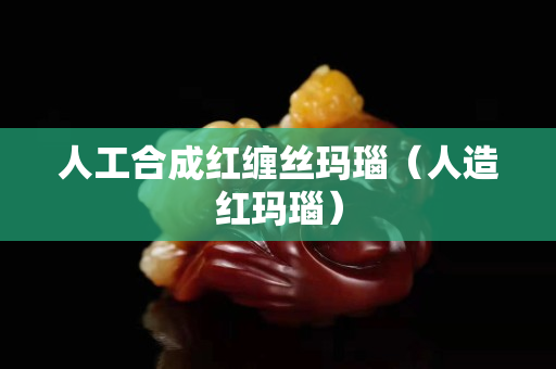 人工合成紅纏絲瑪瑙（人造紅瑪瑙）