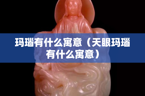 瑪瑙有什么寓意（天眼瑪瑙有什么寓意）