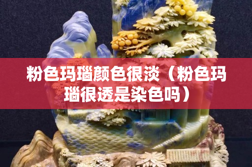 粉色瑪瑙顏色很淡（粉色瑪瑙很透是染色嗎）