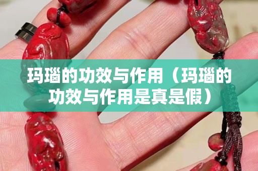 瑪瑙的功效與作用（瑪瑙的功效與作用是真是假）