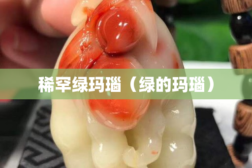 稀罕綠瑪瑙（綠的瑪瑙）