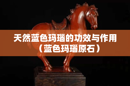 天然藍(lán)色瑪瑙的功效與作用（藍(lán)色瑪瑙原石）