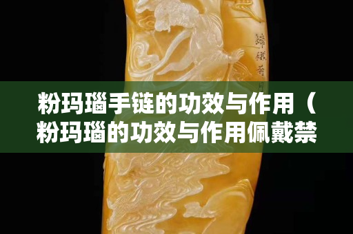粉瑪瑙手鏈的功效與作用（粉瑪瑙的功效與作用佩戴禁忌）