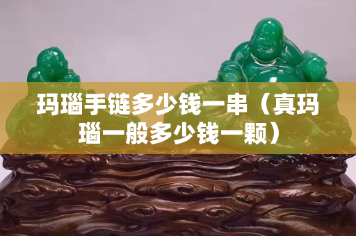 瑪瑙手鏈多少錢一串（真瑪瑙一般多少錢一顆）