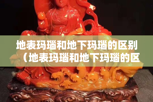 地表瑪瑙和地下瑪瑙的區別（地表瑪瑙和地下瑪瑙的區別是什么）