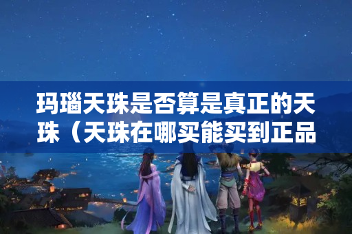 瑪瑙天珠是否算是真正的天珠（天珠在哪買能買到正品）