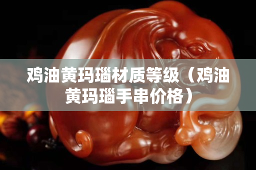 雞油黃瑪瑙材質(zhì)等級（雞油黃瑪瑙手串價格）