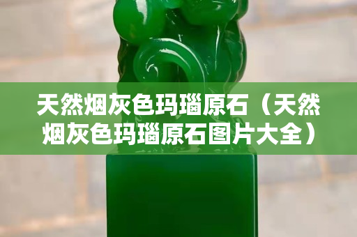 天然煙灰色瑪瑙原石（天然煙灰色瑪瑙原石圖片大全）