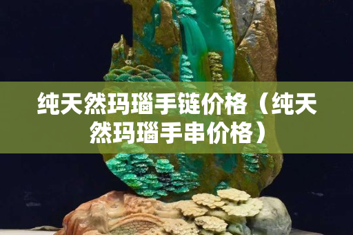純天然瑪瑙手鏈價格（純天然瑪瑙手串價格）