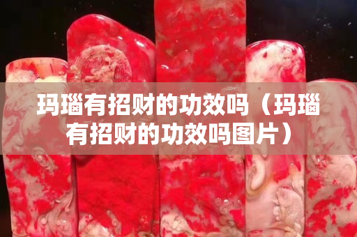 瑪瑙有招財的功效嗎（瑪瑙有招財的功效嗎圖片）