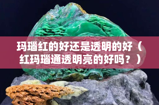 瑪瑙紅的好還是透明的好（紅瑪瑙通透明亮的好嗎？）