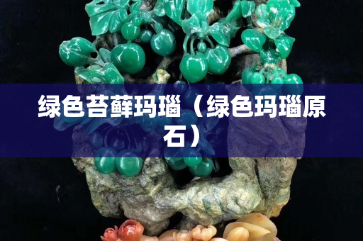 綠色苔蘚瑪瑙（綠色瑪瑙原石）