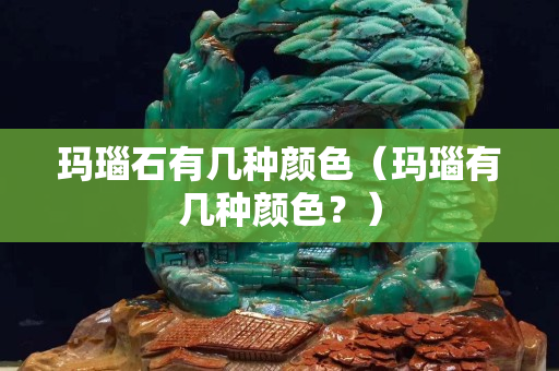瑪瑙石有幾種顏色（瑪瑙有幾種顏色？）