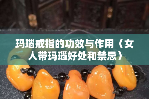 瑪瑙戒指的功效與作用（女人帶瑪瑙好處和禁忌）