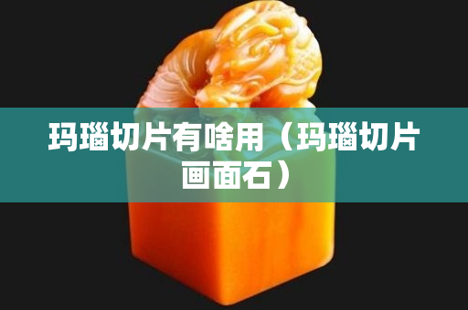 瑪瑙切片有啥用（瑪瑙切片畫面石）