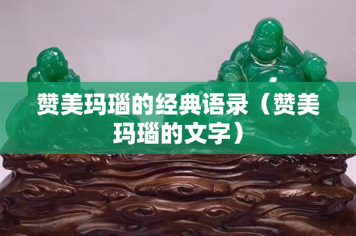 贊美瑪瑙的經典語錄（贊美瑪瑙的文字）