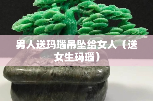 男人送瑪瑙吊墜給女人（送女生瑪瑙）