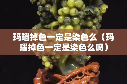 瑪瑙掉色一定是染色么（瑪瑙掉色一定是染色么嗎）