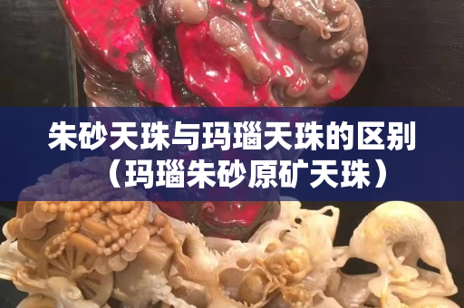 朱砂天珠與瑪瑙天珠的區(qū)別（瑪瑙朱砂原礦天珠）