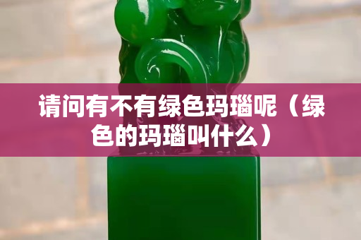 請問有不有綠色瑪瑙呢（綠色的瑪瑙叫什么）
