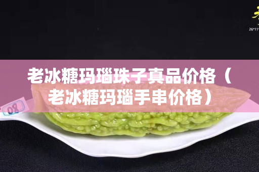 老冰糖瑪瑙珠子真品價(jià)格（老冰糖瑪瑙手串價(jià)格）