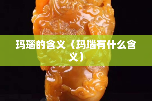 瑪瑙的含義（瑪瑙有什么含義）