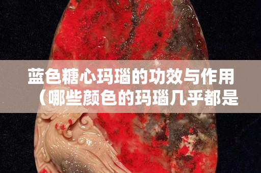 藍色糖心瑪瑙的功效與作用（哪些顏色的瑪瑙幾乎都是假的）