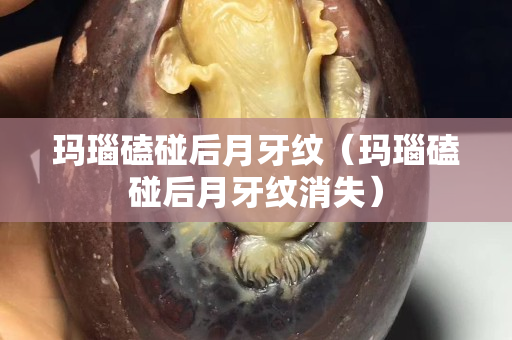 瑪瑙磕碰后月牙紋（瑪瑙磕碰后月牙紋消失）