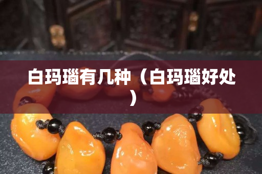 白瑪瑙有幾種（白瑪瑙好處）