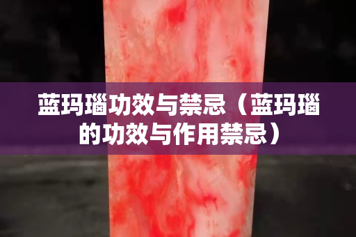 藍瑪瑙功效與禁忌（藍瑪瑙的功效與作用禁忌）