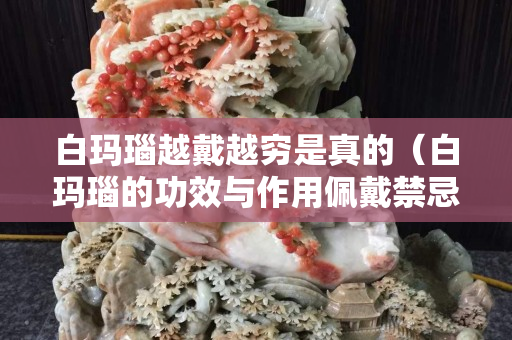 白瑪瑙越戴越窮是真的（白瑪瑙的功效與作用佩戴禁忌）