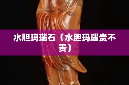 水膽瑪瑙石（水膽瑪瑙貴不貴）