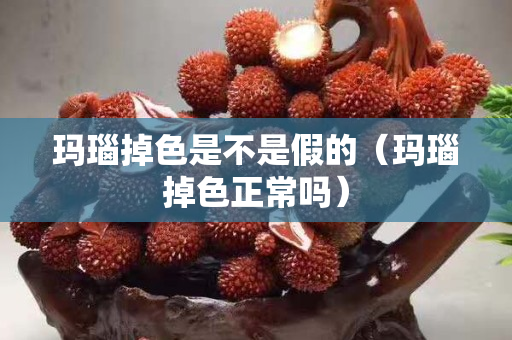 瑪瑙掉色是不是假的（瑪瑙掉色正常嗎）