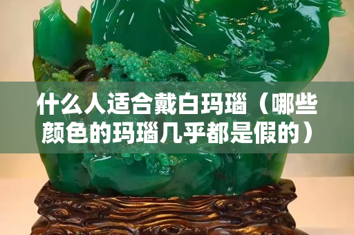 什么人適合戴白瑪瑙（哪些顏色的瑪瑙幾乎都是假的）