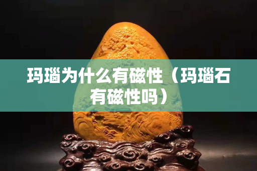 瑪瑙為什么有磁性（瑪瑙石有磁性嗎）
