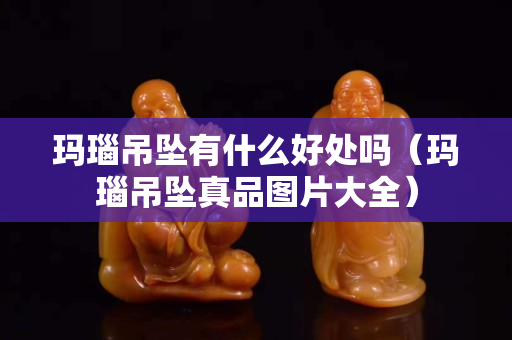 瑪瑙吊墜有什么好處嗎（瑪瑙吊墜真品圖片大全）