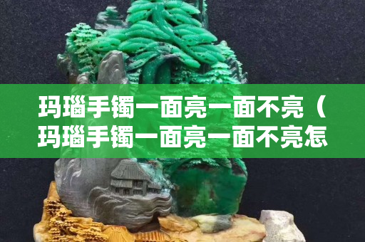 瑪瑙手鐲一面亮一面不亮（瑪瑙手鐲一面亮一面不亮怎么回事）