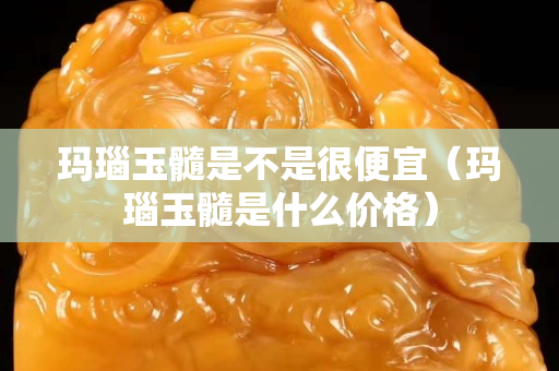 瑪瑙玉髓是不是很便宜（瑪瑙玉髓是什么價(jià)格）