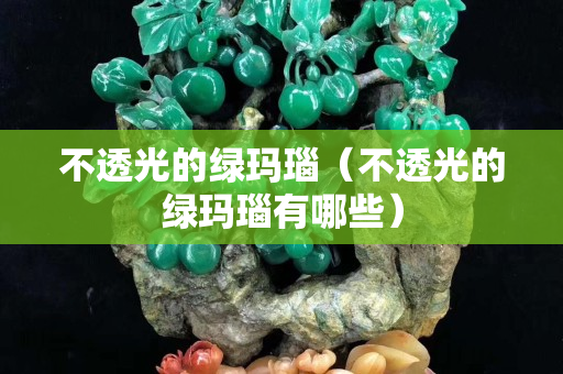不透光的綠瑪瑙（不透光的綠瑪瑙有哪些）