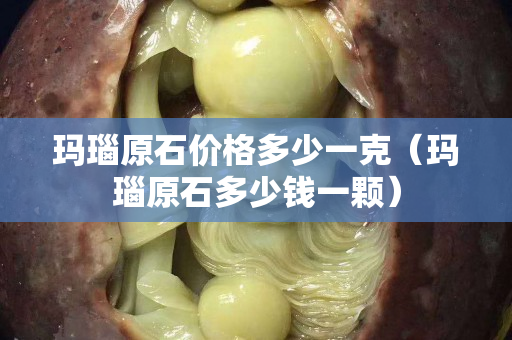 瑪瑙原石價格多少一克（瑪瑙原石多少錢一顆）