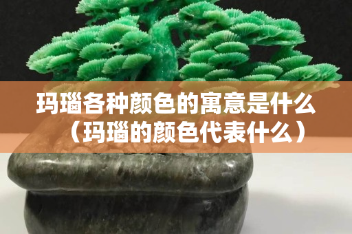瑪瑙各種顏色的寓意是什么（瑪瑙的顏色代表什么）