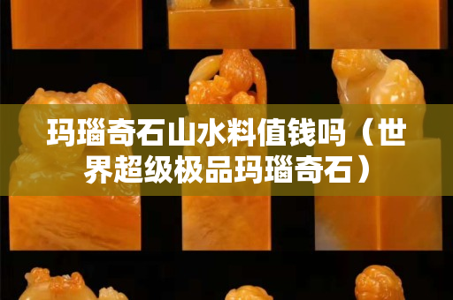 瑪瑙奇石山水料值錢嗎（世界超級(jí)極品瑪瑙奇石）