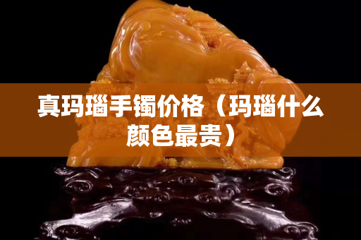 真瑪瑙手鐲價格（瑪瑙什么顏色最貴）
