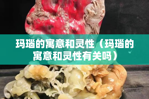 瑪瑙的寓意和靈性（瑪瑙的寓意和靈性有關(guān)嗎）