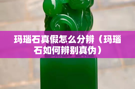 瑪瑙石真假怎么分辨（瑪瑙石如何辨別真偽）