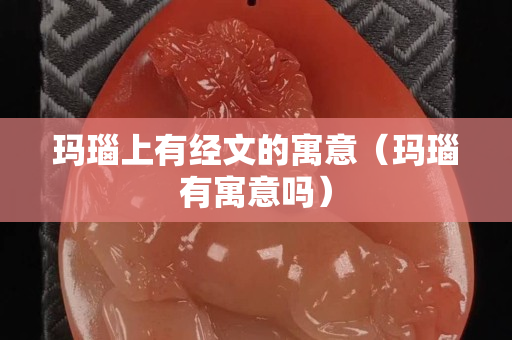瑪瑙上有經(jīng)文的寓意（瑪瑙有寓意嗎）
