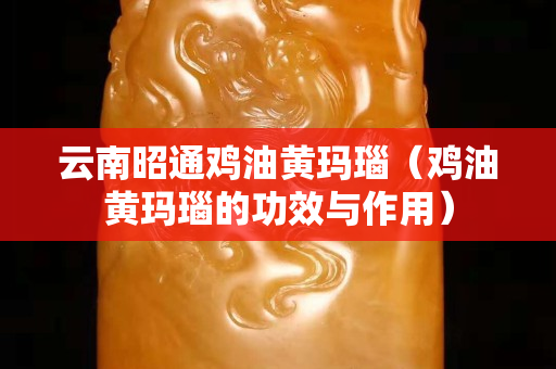 云南昭通雞油黃瑪瑙（雞油黃瑪瑙的功效與作用）