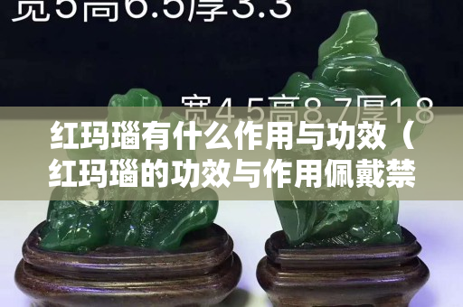 紅瑪瑙有什么作用與功效（紅瑪瑙的功效與作用佩戴禁忌）